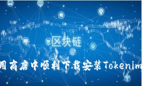 如何在应用商店中顺利下载安装Tokenim:完整指南
