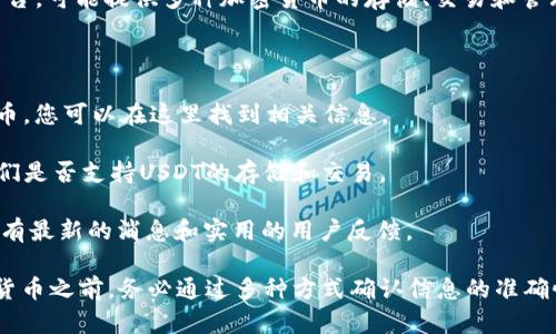 在Tokenim中，用户能否存储USDT（泰达币）取决于该平台的具体支持情况。Tokenim是一种数字货币平台，可能提供多种加密货币的存储、交易和管理功能，但并不是所有平台都支持USDT。如果您想确定Tokenim是否支持USDT，可以按照以下步骤进行：

1. **访问官方网站**：首先，访问Tokenim的官方网站，查看其提供的支持货币列表或者交易对。

2. **参考帮助文档或FAQ**：很多平台会在其帮助文档或者常见问题解答（FAQ）中列出支持的数字货币，您可以在这里找到相关信息。

3. **联系客户支持**：如果官方网站上没有明确的信息，您可以直接联系Tokenim的客户支持，询问他们是否支持USDT的存储和交易。

4. **查看社区和论坛**：加入相关的社区或讨论组，查看其他用户分享的经验和信息，通常这些地方会有最新的消息和实用的用户反馈。

建议在使用任何数字货币平台时，都要谨慎，确保平台的安全性以及您的资产安全。在存储或交易数字货币之前，务必通过多种方式确认信息的准确性。