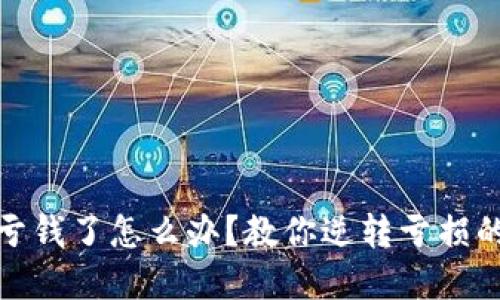 玩虚拟币亏钱了怎么办?教你逆转亏损的实用策略