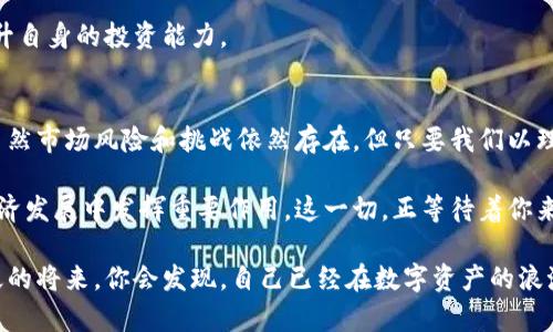 bianxi探索IOVC虚拟币：未来数字资产的创新之路/bianxi  
IOVC, 虚拟币, 数字货币, 区块链/guanjianci  

引言：虚拟币的崛起  
在满足日益增长的数字经济需求的时代背景下，虚拟币正以惊人的速度崛起。数字货币的多样性让每一位投资者和用户都充满期待。在这众多虚拟币中，IOVC（Intelligent Online Virtual Currency）凭借其独特的卖点和创新机制，成为越来越多投资者眼中的宠儿。  

IOVC的独特卖点  
IOVC不仅仅是一种虚拟币，更是一个革命性的金融工具。它的独特之处在于结合了区块链技术与智能合约，确保了交易的安全性与透明性。与传统货币相比，IOVC具有去中心化的特点，使得用户能够在没有中介的情况下，直接进行交易。这样的设计，让用户比以往任何时候都更加掌控自己的资产。  

另外，IOVC的交易速度也极快。许多用户在投资其他虚拟币时，可能会遭遇交易延迟的问题，而IOVC则通过的算法和网络架构，使得每一笔交易都能在数秒内完成。这种高效性无疑为投资者赢得了更多机会。  

创新点：智能合约与去中心化应用  
IOVC最引人注目的创新点就是其智能合约功能。智能合约是一种运行在区块链上的程序，可以自动执行、管理和验证与合约相关的协议。通过这一功能，IOVC用户可以实现自动化交易和高效的资产管理，大大降低了人为操作的错误和风险。  

实行智能合约后，投资者的交易不仅仅是完成交易更具备了链上数据的追溯性和交易的自主性。这意味着，用户无需依赖任何第三方平台，便能够确保其交易数据的完整性与准确性。这样的创新，不仅提高了交易的安全性，也提升了用户的信任感。  

生态体系的构建与发展  
IOVC不仅仅是一个单一的货币，它还在不断扩展其生态体系。IOVC团队致力于构建一个包括支付、交易、投资和社交等多种功能的综合平台。通过这个平台，用户不仅可以使用IOVC进行日常消费，还可以利用其进行投资和资产增值。  

为了方便用户，IOVC还开发了一款友好的移动端APP，让用户能够随时随地管理他们的数字资产。无论是在咖啡厅享受上午的阳光，还是在地铁上上班的过程中，都能通过简单的操作，完成交易或查看市场动态。这种便携性和高效性，让IOVC在虚拟币市场中更具竞争力。  

市场前景与投资潜力  
随着全球对数字货币接受度的提高，IOVC的市场前景无疑是广阔的。越来越多的商家开始接受虚拟币作为支付方式，这为IOVC的使用提供了更多的场景和可能性。此外，信息技术的不断进步也为IOVC未来的发展奠定了良好的基础。  

在投资潜力方面，IOVC由于其强大的基础设施、不断扩展的功能和活跃的用户社区，未来的增值空间是不可小觑的。许多分析师和投资者已经开始将目光转向这一新兴币种，认为其将成为下一轮数字货币热潮的重要组成部分。  

风险与挑战的分析  
尽管IOVC展现了巨大的潜力和机遇，但我们也不能忽视其中潜在的风险与挑战。例如，虚拟货币市场本身的波动性极大，投资者面临着价格下降和市场环境变化的风险。同时，相关法律法规的不确定性也给虚拟币的使用和发展带来了影响。  

因此，在进入IOVC或其他虚拟币市场之前，投资者应充分了解相关知识，保持理性的投资态度。这不仅能有效规避风险，也能提升自身的投资能力。  

结论：未来的数字财富之路  
综上所述，IOVC虚拟币凭借其独特的创新点、强大的生态体系以及广阔的市场前景，成为了越来越多用户心目中的理想选择。虽然市场风险和挑战依然存在，但只要我们以理性的态度对待投资，未来的数字财富之路依然会充满希望。  

用户不仅是在投资一个币种，更是在参与一个全新的经济生态。IOVC不仅会改变我们对货币的传统认知，更有潜力在未来的经济发展中发挥重要作用。这一切，正等待着你来探索和发现。  

通过不断学习并关注IOVC的发展动态，你将能够更好地把握这一投资机会，享受数字货币时代带来的便利与收益。也许，在不久的将来，你会发现，自己已经在数字资产的浪潮中，站上了新的高峰。
