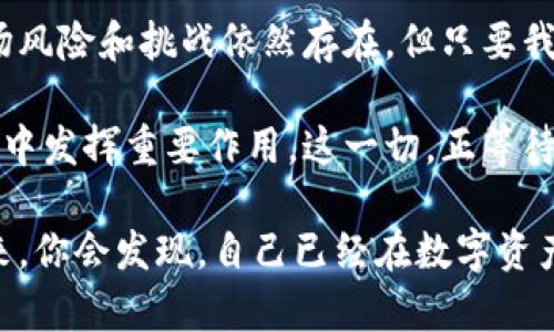 bianxi探索IOVC虚拟币：未来数字资产的创新之路/bianxi  
IOVC, 虚拟币, 数字货币, 区块链/guanjianci  

引言：虚拟币的崛起  
在满足日益增长的数字经济需求的时代背景下，虚拟币正以惊人的速度崛起。数字货币的多样性让每一位投资者和用户都充满期待。在这众多虚拟币中，IOVC（Intelligent Online Virtual Currency）凭借其独特的卖点和创新机制，成为越来越多投资者眼中的宠儿。  

IOVC的独特卖点  
IOVC不仅仅是一种虚拟币，更是一个革命性的金融工具。它的独特之处在于结合了区块链技术与智能合约，确保了交易的安全性与透明性。与传统货币相比，IOVC具有去中心化的特点，使得用户能够在没有中介的情况下，直接进行交易。这样的设计，让用户比以往任何时候都更加掌控自己的资产。  

另外，IOVC的交易速度也极快。许多用户在投资其他虚拟币时，可能会遭遇交易延迟的问题，而IOVC则通过的算法和网络架构，使得每一笔交易都能在数秒内完成。这种高效性无疑为投资者赢得了更多机会。  

创新点：智能合约与去中心化应用  
IOVC最引人注目的创新点就是其智能合约功能。智能合约是一种运行在区块链上的程序，可以自动执行、管理和验证与合约相关的协议。通过这一功能，IOVC用户可以实现自动化交易和高效的资产管理，大大降低了人为操作的错误和风险。  

实行智能合约后，投资者的交易不仅仅是完成交易更具备了链上数据的追溯性和交易的自主性。这意味着，用户无需依赖任何第三方平台，便能够确保其交易数据的完整性与准确性。这样的创新，不仅提高了交易的安全性，也提升了用户的信任感。  

生态体系的构建与发展  
IOVC不仅仅是一个单一的货币，它还在不断扩展其生态体系。IOVC团队致力于构建一个包括支付、交易、投资和社交等多种功能的综合平台。通过这个平台，用户不仅可以使用IOVC进行日常消费，还可以利用其进行投资和资产增值。  

为了方便用户，IOVC还开发了一款友好的移动端APP，让用户能够随时随地管理他们的数字资产。无论是在咖啡厅享受上午的阳光，还是在地铁上上班的过程中，都能通过简单的操作，完成交易或查看市场动态。这种便携性和高效性，让IOVC在虚拟币市场中更具竞争力。  

市场前景与投资潜力  
随着全球对数字货币接受度的提高，IOVC的市场前景无疑是广阔的。越来越多的商家开始接受虚拟币作为支付方式，这为IOVC的使用提供了更多的场景和可能性。此外，信息技术的不断进步也为IOVC未来的发展奠定了良好的基础。  

在投资潜力方面，IOVC由于其强大的基础设施、不断扩展的功能和活跃的用户社区，未来的增值空间是不可小觑的。许多分析师和投资者已经开始将目光转向这一新兴币种，认为其将成为下一轮数字货币热潮的重要组成部分。  

风险与挑战的分析  
尽管IOVC展现了巨大的潜力和机遇，但我们也不能忽视其中潜在的风险与挑战。例如，虚拟货币市场本身的波动性极大，投资者面临着价格下降和市场环境变化的风险。同时，相关法律法规的不确定性也给虚拟币的使用和发展带来了影响。  

因此，在进入IOVC或其他虚拟币市场之前，投资者应充分了解相关知识，保持理性的投资态度。这不仅能有效规避风险，也能提升自身的投资能力。  

结论：未来的数字财富之路  
综上所述，IOVC虚拟币凭借其独特的创新点、强大的生态体系以及广阔的市场前景，成为了越来越多用户心目中的理想选择。虽然市场风险和挑战依然存在，但只要我们以理性的态度对待投资，未来的数字财富之路依然会充满希望。  

用户不仅是在投资一个币种，更是在参与一个全新的经济生态。IOVC不仅会改变我们对货币的传统认知，更有潜力在未来的经济发展中发挥重要作用。这一切，正等待着你来探索和发现。  

通过不断学习并关注IOVC的发展动态，你将能够更好地把握这一投资机会，享受数字货币时代带来的便利与收益。也许，在不久的将来，你会发现，自己已经在数字资产的浪潮中，站上了新的高峰。