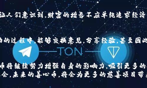   善心币：新一代虚拟币的积极力量，开创区块链慈善新纪元 / 

 guanjianci 善心币, 虚拟币, 区块链, 慈善 /guanjianci 

引言：虚拟币的新使命
在数字经济不断发展的今天，虚拟币的应用已经渗透到我们生活的方方面面。传统的投资方式逐渐被新的数字货币所替代，越来越多的人开始关注虚拟币的潜力与价值。其中，善心币这一新兴的虚拟货币以其独特的模式和积极的使命，正在吸引着大众的眼球。
善心币，不仅是一种货币，它更是一股积极的力量，旨在推动慈善事业的发展。通过使用区块链技术，它为慈善捐助提供了全新的可能性和透明度。在本文中，我们将深入探讨善心币的概念、运作机制及其对社会的影响。

什么是善心币？
善心币是基于区块链技术的虚拟货币，专注于促进慈善和社会责任的实现。与传统的虚拟币不同，善心币的每一笔交易都与慈善事业紧密相连。这意味着，持有和使用善心币的人不仅能够参与到投资和交易中，还能够以实际行动支持他们所关心的社会问题。
善心币的理念源于一种对社会责任的关注。在这个日益物质化的社会中，我们需要通过科技手段，让人们在追求个人利益的同时，不忘回报社会。善心币正是为了传达这一理念而设立的，它的每一个动向都在提倡“善待他人，共创美好”的精神。

善心币的独特卖点
善心币有几个独特的卖点，使其在众多虚拟币中脱颖而出：
ul
    listrong透明度高：/strong区块链技术的引入确保了每一笔交易的透明和不可篡改。这种透明性让捐助者能够清楚地看到其资金的去向，从而增加了他们对慈善机构的信任。/li
    listrong参与门槛低：/strong与传统慈善捐助相比，善心币作为数字货币，参与门槛大大降低。任何有手机和网络的人都可以轻松购买和使用善心币，参与慈善事业。/li
    listrong激励机制：/strong善心币采用了多种激励机制，鼓励用户参与慈善捐助。例如，通过捐款，用户可以获得更多的善心币，或者在社区活动中获取奖励，进一步增强了社区感。/li
    listrong全球化视野：/strong善心币不受地域限制，全球用户均可参与各类慈善活动。无论是在非洲的贫困地区，还是在亚太的乡村，善心币都能发挥出其特有的价值。/li
/ul

善心币的运作机制
善心币的运作机制复杂而精妙，力求在技术和社会责任之间找到平衡。它主要包括以下几个环节：

h41. 钱包系统/h4
用户需要下载善心币钱包，注册并创建账户。钱包是存储善心币和管理交易的地方，用户可以方便地查看余额和交易记录。钱包的安全性至关重要，因此采用了多重加密和身份认证措施，确保用户资产的安全。

h42. 交易过程/h4
用户在善心币钱包中可以进行交易，包括购买、出售以及捐助等。每完成一笔交易，都会被记录在区块链上，任何人都能随时查阅。这种机制确保了交易的公开性和透明性，极大提升了慈善事业的公信力。

h43. 慈善项目选择/h4
善心币鼓励用户参与慈善项目的选择。用户在平台上可以浏览各类募款项目，选择自己感兴趣的进行捐助。这种选择权的给予，让用户有参与感和责任感，促使他们更加积极地参与到慈善事业中。

h44. 成果分享/h4
善心币的另一个创新点是成果分享机制。凡是参与捐助的用户，都能够在项目成功后收到相关成果的报告。这不仅增加了用户的参与感，也让他们看到了自己的付出所带来的实际改变。

善心币的社会影响
善心币在推动慈善事业方面的潜力不可小觑。它不仅能够有效解决传统慈善存在的信任危机，还能通过创新机制吸引更多人参与到慈善活动中。同时，善心币也为不同文化和国家的人们架起了一座桥梁，让全球爱心得以传递。

h4提升社会责任感/h4
善心币的存在，潜移默化地提升了大众的社会责任感。尤其是在当今社会，很多人将投资视为纯粹的盈利活动，而善心币让人们意识到，财富的增长不应单纯追求经济收益，更要兼顾对社会的回馈。人们在持有善心币的过程中，无形中接受了一种责任的教育，提升了整个社会的道德标准。

h4促进社会互动/h4
善心币的社区活动和项目选择也促进了不同人群之间的互动。无论是志愿者，还是普通爱心人士，他们在参与善心币活动的过程中，能够交换意见，分享经验，甚至因此建立新的友谊。这种互动让社会变得更加紧密，也让人们对于公益事业产生更深刻的理解。

结语：善心币的未来展望
善心币的出现为数字货币领域注入了一股新的生命力，让技术与人道主义相结合，创造出一种新的价值观。在未来，善心币将继续努力增强自身的影响力，吸引更多的人参与到慈善事业中。同时，善心币还会不断探索与其他领域的结合，寻找新的合作机会，实现更大的社会价值。
总的来说，善心币不仅是一种新型的虚拟货币，更是一种思想的传递。它教导我们，在追求个人利益的同时，别忘了回馈社会。未来的善心币，将会为更多的慈善项目带来创新和改变，让我们共同期待这个充满爱的数字货币所带来的美好未来。